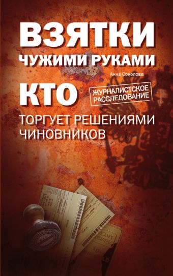 Взятки чужими руками: кто торгует решениями чиновников Взятки чужими руками: кто торгует решениями чиновников Соколова А.И.