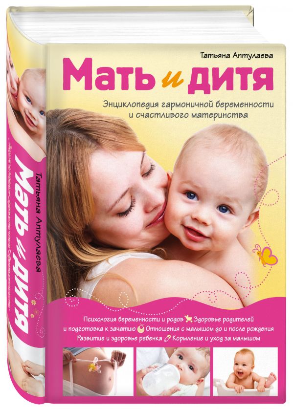 Мать и дитя. Энциклопедия гармоничной беременности и счастливого материнства Мать и дитя. Энциклопедия гармоничной беременности и счастливого материнства Аптулаева Т.Г.