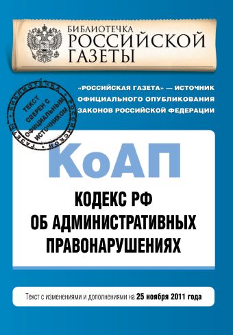 Кодекс Российской Федерации об административных правонарушениях : текст с изм. и доп. на 25 ноября 2011 г. Кодекс Российской Федерации об административных правонарушениях : текст с изм. и доп. на 25 ноября 2011 г.