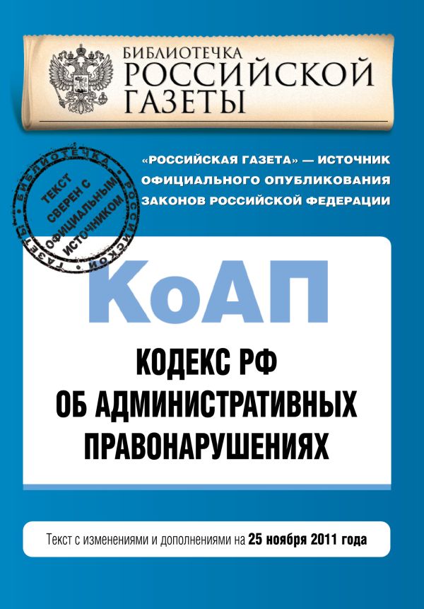 Кодекс Российской Федерации об административных правонарушениях : текст с изм. и доп. на 25 ноября 2011 г. Кодекс Российской Федерации об административных правонарушениях : текст с изм. и доп. на 25 ноября 2011 г.