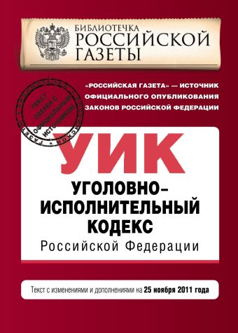 Уголовно-исполнительный кодекс Российской Федерации : текст с изм. и доп. на 25 ноября 2011 г. Уголовно-исполнительный кодекс Российской Федерации : текст с изм. и доп. на 25 ноября 2011 г.