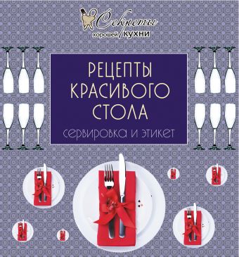 Рецепты красивого стола. Сервировка и этикет Рецепты красивого стола. Сервировка и этикет