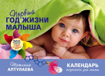 Первый год жизни малыша. 365 советов и идей на каждый день Первый год жизни малыша. 365 советов и идей на каждый день Аптулаева Т.Г.