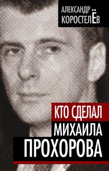 Кто сделал Михаила Прохорова
