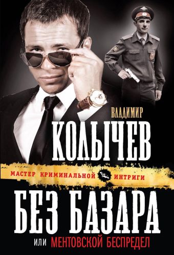 Без базара, или Ментовской беспредел Без базара, или Ментовской беспредел Колычев В.Г.