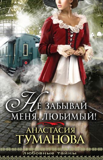 Не забывай меня, любимый! Не забывай меня, любимый! Туманова А.