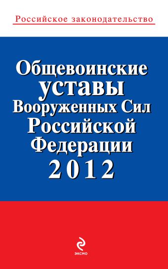 Общевоинские уставы Вооруженных сил Российской Федерации 2012 Общевоинские уставы Вооруженных сил Российской Федерации 2012