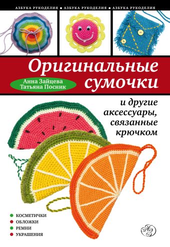 Оригинальные сумочки и другие аксессуары, связанные крючком Оригинальные сумочки и другие аксессуары, связанные крючком Зайцева А.А., Посник Т.Б.