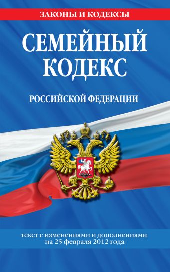 Семейный кодекс Российской Федерации : текст с изм. и доп. на 25 февраля 2012 г. Семейный кодекс Российской Федерации : текст с изм. и доп. на 25 февраля 2012 г.
