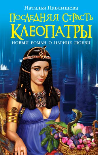 Последняя страсть Клеопатры. НОВЫЙ роман о Царице любви Последняя страсть Клеопатры. НОВЫЙ роман о Царице любви Павлищева Н.П.