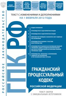 Гражданский процессуальный кодекс Российской Федерации : текст с изм. и доп. на 1 февраля 2012 г.