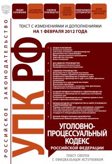 Уголовно-процессуальный кодекс Российской Федерации : текст с изм. и доп. на 1 февраля 2012 г.