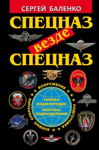 Спецназ везде Спецназ. Полная энциклопедия элитных подразделений Спецназ везде Спецназ. Полная энциклопедия элитных подразделений Баленко С.В.