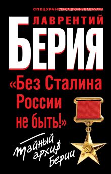 «Без Сталина России не быть!» Тайный архив Берии