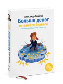 Больше денег от Вашего бизнеса. Партизанский маркетинг в действии