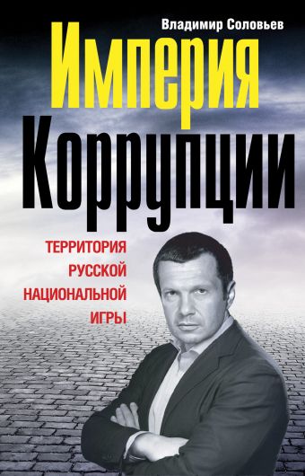 Империя коррупции. Территория русской национальной игры Империя коррупции. Территория русской национальной игры Соловьев В.Р.