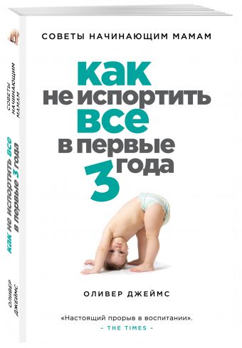 Как не испортить все в первые три года. Советы начинающим мамам Как не испортить все в первые три года. Советы начинающим мамам Джеймс О.