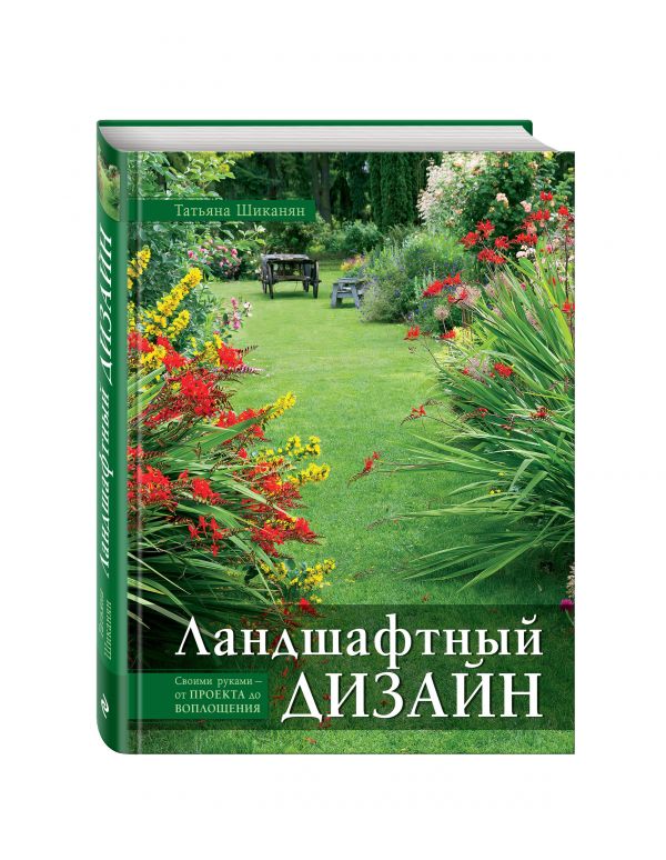 Ландшафтный дизайн. Своими руками - от проекта до воплощения Ландшафтный дизайн. Своими руками - от проекта до воплощения Шиканян Т.Д.