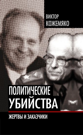 Политические убийства. Жертвы и заказчики Политические убийства. Жертвы и заказчики Кожемяко В.С.