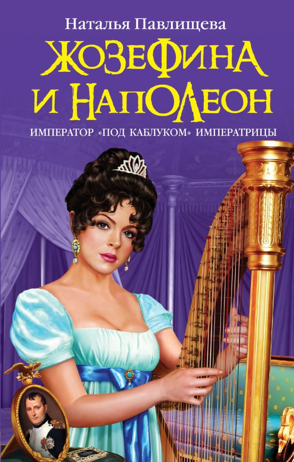 Жозефина и Наполеон. Император «под каблуком» Императрицы Жозефина и Наполеон. Император «под каблуком» Императрицы Павлищева Н.П.