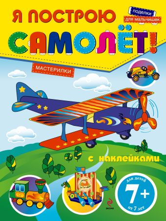 7+ Я построю самолет! Поделки для мальчишек (с наклейками) 7+ Я построю самолет! Поделки для мальчишек (с наклейками)
