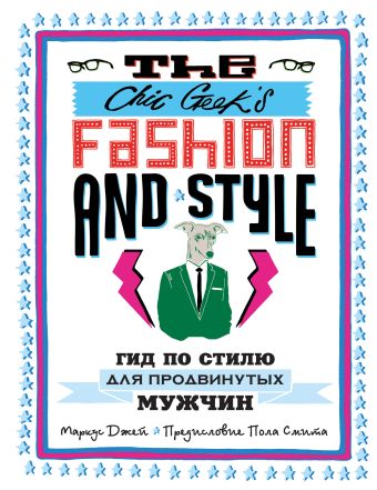 

The Chic Geek's Fashion & Style. Гид по стилю для продвинутых мужчин (KRASOTA. Быть джентльменом)