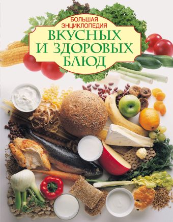 Большая энциклопедия вкусных и здоровых блюд Большая энциклопедия вкусных и здоровых блюд