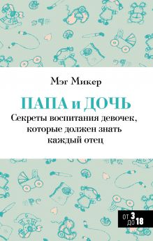 Папа и дочь. Секреты воспитания девочек, которые должен знать каждый отец
