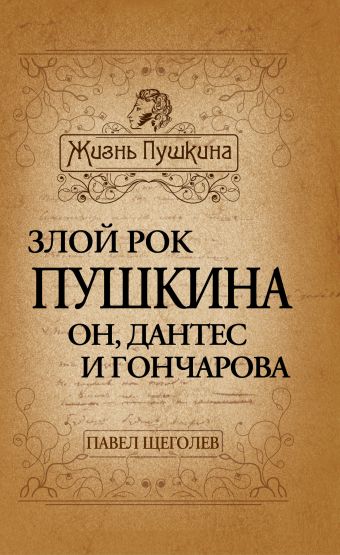 Злой рок Пушкина. Он, Дантес и Гончарова Злой рок Пушкина. Он, Дантес и Гончарова Щеголев П.Е.