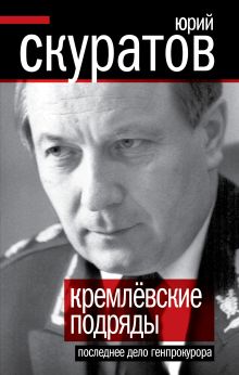 Кремлевские подряды. Последнее дело Генпрокурора