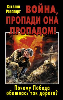 Война, пропади она пропадом! Почему Победа обошлась так дорого?