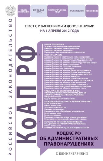 Кодекс Российской Федерации об административных правонарушениях : текст с изм. и доп. на 1 апреля 2012 г. Кодекс Российской Федерации об административных правонарушениях : текст с изм. и доп. на 1 апреля 2012 г.