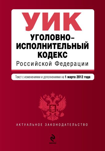 Уголовно-исполнительный кодекс Российской Федерации : текст с изм. и доп. на 1 марта 2012 г. Уголовно-исполнительный кодекс Российской Федерации : текст с изм. и доп. на 1 марта 2012 г.