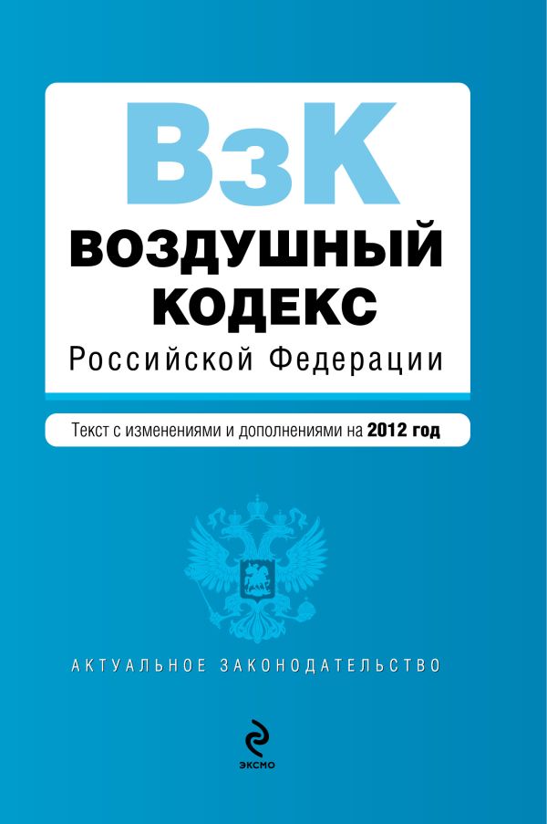 Воздушный кодекс Российской Федерации. Текст с изменениями и дополнениями на 2012 год Воздушный кодекс Российской Федерации. Текст с изменениями и дополнениями на 2012 год