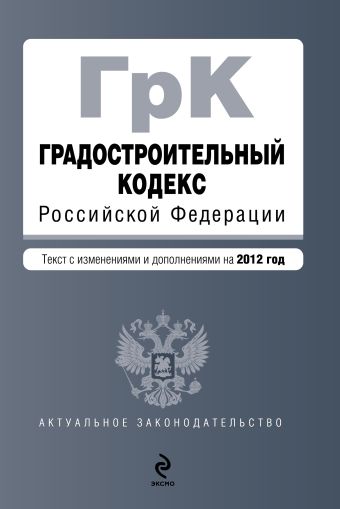 Градостроительный кодекс Российской Федерации : текст с изм. и доп. на 2012 г. Градостроительный кодекс Российской Федерации : текст с изм. и доп. на 2012 г.