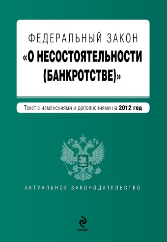 Федеральный закон "О несостоятельности (банкротстве)" : текст с изм. и доп. на 2012 год Федеральный закон "О несостоятельности (банкротстве)" : текст с изм. и доп. на 2012 год