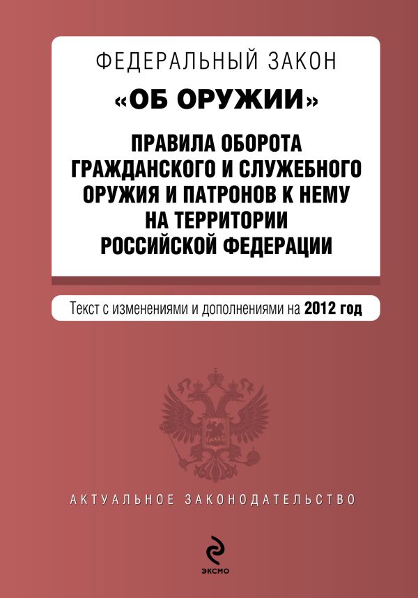 Федеральный закон "Об оружии". Правила оборота гражданского и служебного оружия и патронов к нему на территории РФ. Текст с изм. и доп. на 2012 год Федеральный закон "Об оружии". Правила оборота гражданского и служебного оружия и патронов к нему на территории РФ. Текст с изм. и доп. на 2012 год