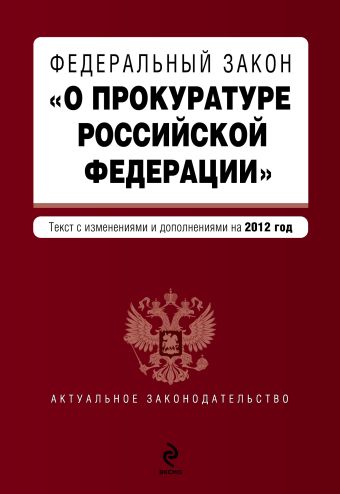 Федеральный закон "О прокуратуре Российской Федерации". Текст с изм. и доп. на 2012 год Федеральный закон "О прокуратуре Российской Федерации". Текст с изм. и доп. на 2012 год