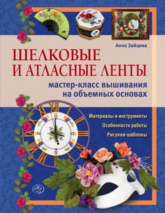 Шелковые и атласные ленты: мастер-класс вышивания на объемных основах Шелковые и атласные ленты: мастер-класс вышивания на объемных основах Зайцева А.А.