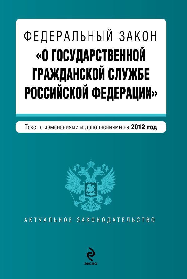 Федеральный закон "О государственной гражданской службе Российской Федерации". Текст с изменениями и дополнениями на 2012 год Федеральный закон "О государственной гражданской службе Российской Федерации". Текст с изменениями и дополнениями на 2012 год