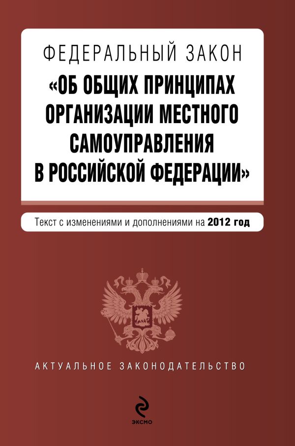Федеральный закон "Об общих принципах организации местного самоуправления в Российской Федерации". Текст с изменениями и дополнениями на 2012 год Федеральный закон "Об общих принципах организации местного самоуправления в Российской Федерации". Текст с изменениями и дополнениями на 2012 год