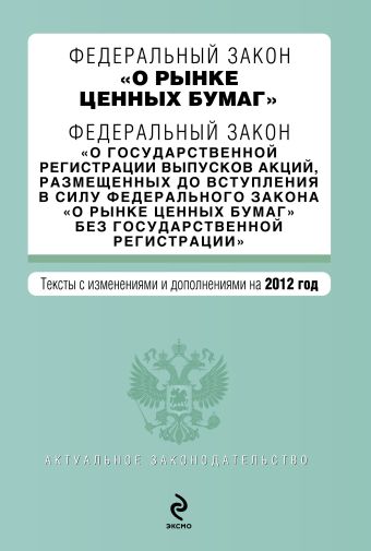 Федеральный закон "О рынке ценных бумаг". Федеральный закон "О государственной регистрации выпусков акций, размещенных до вступления в силу Федерального закона "О рынке ценных бумаг" без государственной регистрации". Текст с изм. и доп. на 2012 год Федеральный закон "О рынке ценных бумаг". Федеральный закон "О государственной регистрации выпусков акций, размещенных до вступления в силу Федерального закона "О рынке ценных бумаг" без государственной регистрации". Текст с изм. и доп. на 2012 год