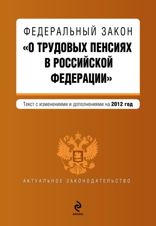 Федеральный закон "О трудовых пенсиях в Российской Федерации". Текст с изменениями и дополнениями на 2012 год Федеральный закон "О трудовых пенсиях в Российской Федерации". Текст с изменениями и дополнениями на 2012 год