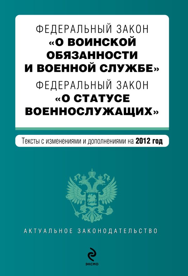 Федеральный закон "О воинской обязанности и военной службе". Федеральный закон "О статусе военнослужащих". Текст с изменениями и дополнениями на 2012 год Федеральный закон "О воинской обязанности и военной службе". Федеральный закон "О статусе военнослужащих". Текст с изменениями и дополнениями на 2012 год