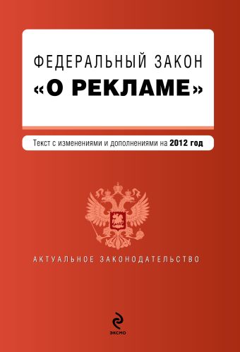 Федеральный закон "О рекламе". Текст с изменениями и дополнениями на 2012 год Федеральный закон "О рекламе". Текст с изменениями и дополнениями на 2012 год