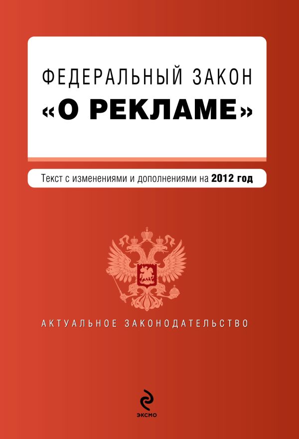Федеральный закон "О рекламе". Текст с изменениями и дополнениями на 2012 год Федеральный закон "О рекламе". Текст с изменениями и дополнениями на 2012 год