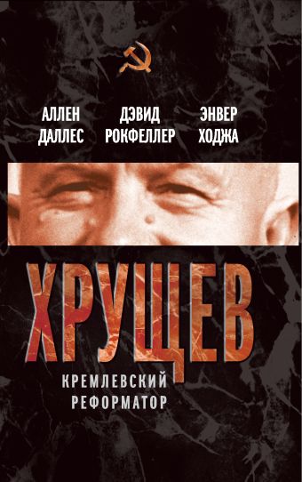 Хрущев. Кремлевский реформатор Хрущев. Кремлевский реформатор Даллес А., Рокфеллер Д., Ходжа Э.