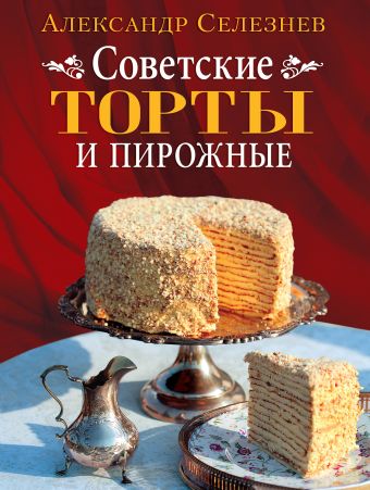 Селезнев Александр Анатольевич Советские торты и пирожные селезнев а классические торты и пирожные