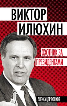 Виктор Илюхин. Охотник за президентами