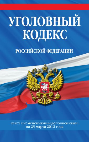 Уголовный кодекс Российской Федерации : текст с изм. и доп. на 25 марта 2012 г. Уголовный кодекс Российской Федерации : текст с изм. и доп. на 25 марта 2012 г.